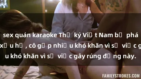 sex quán karaoke Thư ký Việt Nam bị phát tán clip sex đáng xấu hổ, cô gặp nhiều khó khăn vì sự việc gây rúng động này.