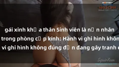 gái xinh khỏa thân Sinh viên là nạn nhân của video quay lén trong phòng cấp kính: Hành vi ghi hình không đúng đắn đang gây tranh cãi lớn
