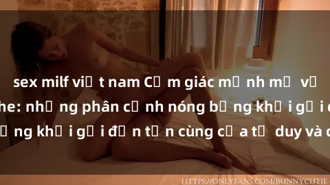 sex milf việt nam Cảm giác mạnh mẽ với sex BDSM không che: những phân cảnh nóng bỏng khơi gợi đến tận cùng của tư duy và cơ thể.