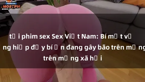 tải phim sex Sex Việt Nam: Bí mật về vụ cưỡng hiếp đầy bí ẩn đang gây bão trên mạng xã hội