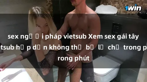 sex người pháp vietsub Xem sex gái tây vietsub hấp dẫn không thể bỏ lỡ chỉ trong phút