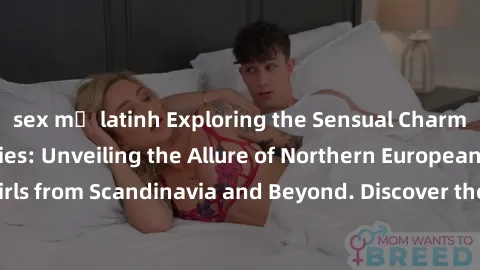 sex mỹ latinh Exploring the Sensual Charms of Nordic Beauties: Unveiling the Allure of Northern European Sexiness in Girls from Scandinavia and Beyond. Discover the Seductive Secrets of Northern Europ