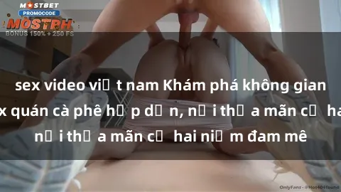 sex video việt nam Khám phá không gian độc đáo tại sex quán cà phê hấp dẫn, nơi thỏa mãn cả hai niềm đam mê