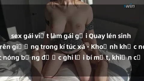 sex gái việt làm gái gọi Quay lén sinh viên làm tình ngay trên giường trong kí túc xá - Khoảnh khắc nóng bỏng được ghi lại bí mật, khiến cả trường học xôn xao.
