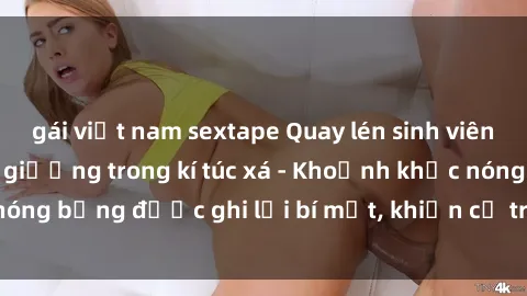 gái việt nam sextape Quay lén sinh viên làm tình ngay trên giường trong kí túc xá - Khoảnh khắc nóng bỏng được ghi lại bí mật, khiến cả trường học xôn xao.