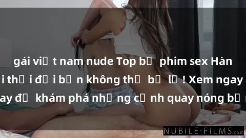 gái việt nam nude Top bộ phim sex Hàn Quốc hot nhất mọi thời đại bạn không thể bỏ lỡ! Xem ngay để khám phá những cảnh quay nóng bỏng, đầy nghẹt thở!