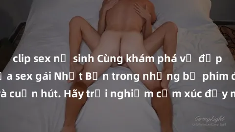 clip sex nữ sinh Cùng khám phá vẻ đẹp và sức gợi cảm của sex gái Nhật Bản trong những bộ phim đầy nghệ thuật và cuốn hút. Hãy trải nghiệm cảm xúc đầy mới mẻ và sống động từ những cảnh quay tinh tế và