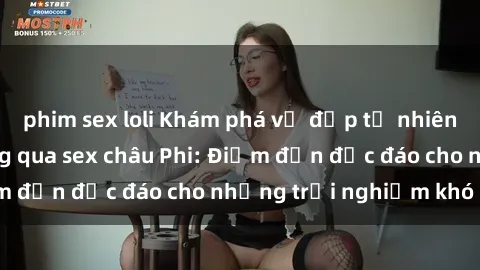 phim sex loli Khám phá vẻ đẹp tự nhiên và văn hóa đa dạng qua sex châu Phi: Điểm đến độc đáo cho những trải nghiệm khó quên