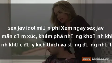 sex jav idol miễn phí Xem ngay sex jav không che để thỏa mãn cảm xúc, khám phá những khoảnh khắc đầy kích thích và sống động nhất chỉ trong click!