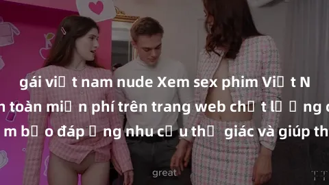gái việt nam nude Xem sex phim Việt Nam không che hoàn toàn miễn phí trên trang web chất lượng cao. Đảm bảo đáp ứng nhu cầu thị giác và giúp thỏa mãn mong muốn của bạn.