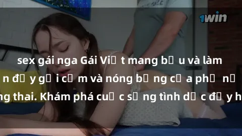 sex gái nga Gái Việt mang bầu và làm tình: Màn trình diễn đầy gợi cảm và nóng bỏng của phụ nữ mang thai. Khám phá cuộc sống tình dục đầy hấp dẫn và mới lạ của họ!