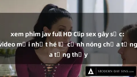 xem phim jav full HD Clip sex gây sốc: Loạt video mới nhất hé lộ cảnh nóng chưa từng thấy