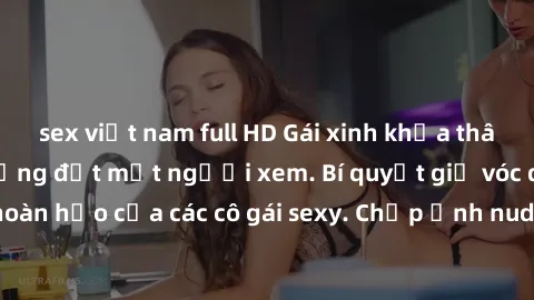 sex việt nam full HD Gái xinh khỏa thân khoe dáng nóng bỏng đốt mắt người xem. Bí quyết giữ vóc dáng hoàn hảo của các cô gái sexy. Chụp ảnh nude tự tin không sợ lộ hàng.