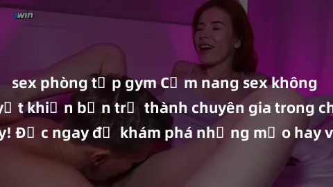 sex phòng tập gym Cẩm nang sex không che: Những bí quyết khiến bạn trở thành chuyên gia trong chuyện ấy! Đọc ngay để khám phá những mẹo hay và bí quyết tình dục không che.