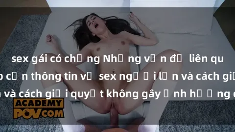 sex gái có chồng Những vấn đề liên quan đến việc tiếp cận thông tin về sex người lớn và cách giải quyết không gây ảnh hưởng đến trẻ em