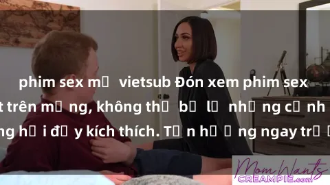 phim sex mỹ vietsub Đón xem phim sex mới nhất đang hot trên mạng, không thể bỏ lỡ những cảnh nóng hổi đầy kích thích. Tận hưởng ngay trước khi bị xoá chóng mặt!