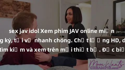 sex jav idol Xem phim JAV online miễn phí không cần đăng ký, tải về nhanh chóng. Chất lượng HD, dễ dàng tìm kiếm và xem trên mọi thiết bị. Đặc biệt, không quảng cáo làm phiền.
