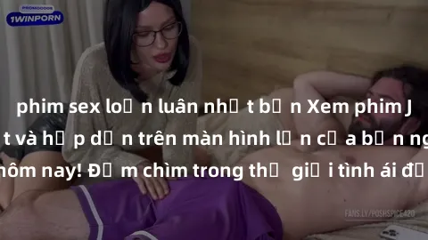 phim sex loạn luân nhật bản Xem phim JAV vietsub mới nhất và hấp dẫn trên màn hình lớn của bạn ngay hôm nay! Đắm chìm trong thế giới tình ái đầy nóng bỏng và kích thích.