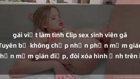 gái việt làm tình Clip sex sinh viên gây sốt mạng xã hội: Tuyên bố không chấp nhận phần mềm gián điệp, đòi xóa hình ảnh trên internet