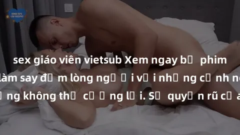 sex giáo viên vietsub Xem ngay bộ phim sex milf hot nhất, làm say đắm lòng người với những cảnh nóng bỏng không thể cưỡng lại. Sự quyến rũ của MILF sẽ khiến bạn mãnh liệt!