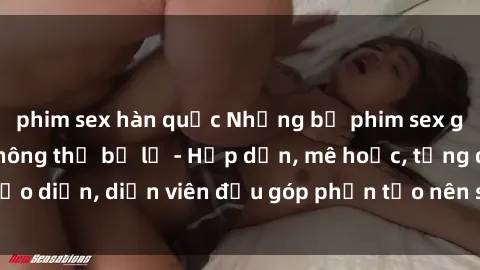 phim sex hàn quốc Những bộ phim sex gái già đỉnh cao không thể bỏ lỡ - Hấp dẫn, mê hoặc, từng đạo diễn, diễn viên đều góp phần tạo nên sự hấp dẫn, kích thích.