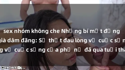 sex nhóm không che Những bí mật đằng sau vẻ ngoài gái già dâm đãng: Sự thật đau lòng về cuộc sống của phụ nữ đã qua tuổi thanh xuân