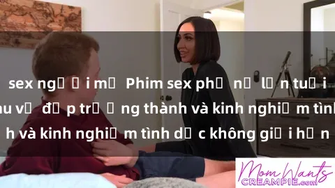 sex người mỹ Phim sex phụ nữ lớn tuổi: Sức hút đằng sau vẻ đẹp trưởng thành và kinh nghiệm tình dục không giới hạn