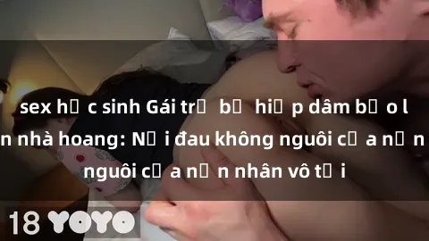 sex học sinh Gái trẻ bị hiếp dâm bạo lực trong căn nhà hoang: Nỗi đau không nguôi của nạn nhân vô tội