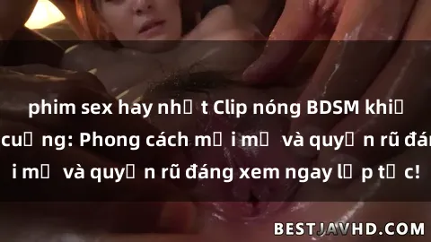 phim sex hay nhất Clip nóng BDSM khiến người xem phát cuồng: Phong cách mới mẻ và quyến rũ đáng xem ngay lập tức!