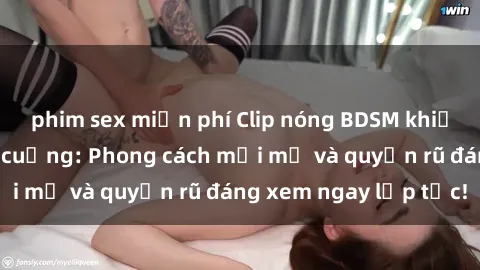 phim sex miễn phí Clip nóng BDSM khiến người xem phát cuồng: Phong cách mới mẻ và quyến rũ đáng xem ngay lập tức!