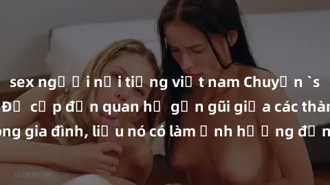 sex người nổi tiếng việt nam Chuyện `sex anh em ruột` - Đề cập đến quan hệ gần gũi giữa các thành viên trong gia đình, liệu nó có làm ảnh hưởng đến tình cảm gia đình hay không?