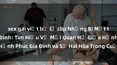 sex gái việt bị lộ clip Những Bí Mật trong Tình Dục Gia Đình: Tìm Hiểu Về Mối Quan Hệ Giữa Hạnh Phúc Gia Đình và Sự Hài Hòa Trong Cuộc Sống Tình Dục