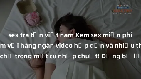 sex tra tấn việt nam Xem sex miễn phí: Cùng trải nghiệm với hàng ngàn video hấp dẫn và nhiều thể loại đa dạng chỉ trong một cú nhấp chuột! Đừng bỏ lỡ cơ hội thưởng thức tuyệt vời này ngay hôm nay!