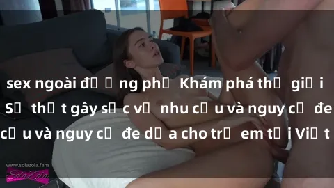 sex ngoài đường phố Khám phá thế giới sex loli Việt Nam: Sự thật gây sốc về nhu cầu và nguy cơ đe dọa cho trẻ em tại Việt Nam