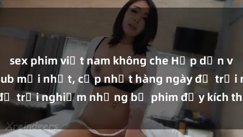 sex phim việt nam không che Hấp dẫn với sex hentai vietsub mới nhất, cập nhật hàng ngày để trải nghiệm những bộ phim đầy kích thích và hấp dẫn.