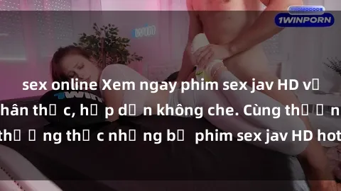 sex online Xem ngay phim sex jav HD với những cảnh quay chân thực, hấp dẫn không che. Cùng thưởng thức những bộ phim sex jav HD hot nhất hiện nay!