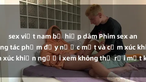sex việt nam bị hiếp dâm Phim sex anime đỉnh cao: Những tác phẩm đầy nước mắt và cảm xúc khiến người xem không thể rời mắt khỏi màn hình