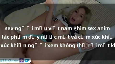 sex người mẫu việt nam Phim sex anime đỉnh cao: Những tác phẩm đầy nước mắt và cảm xúc khiến người xem không thể rời mắt khỏi màn hình